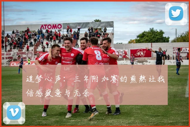 追梦心声：三年附加赛的煎熬让我倍感疲惫与无奈