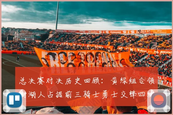 总决赛对决历史回顾：黄绿组合领衔湖人占据前三骑士勇士交锋四次