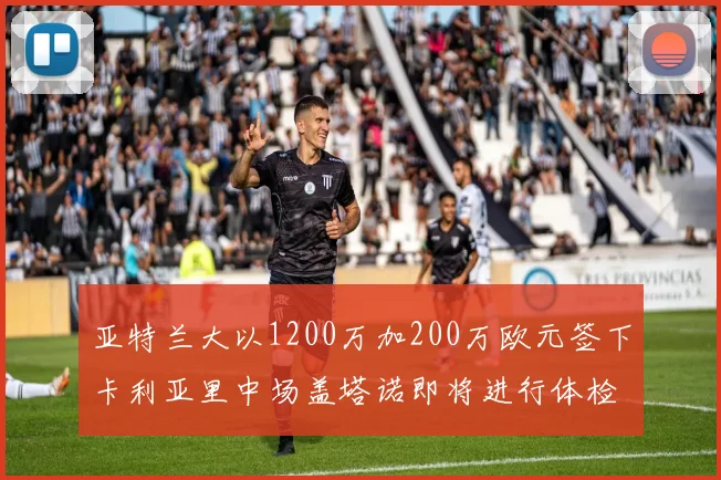 亚特兰大以1200万加200万欧元签下卡利亚里中场盖塔诺即将进行体检