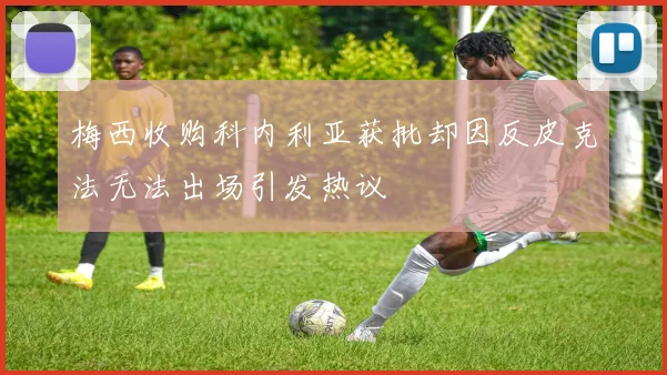梅西收购科内利亚获批却因反皮克法无法出场引发热议