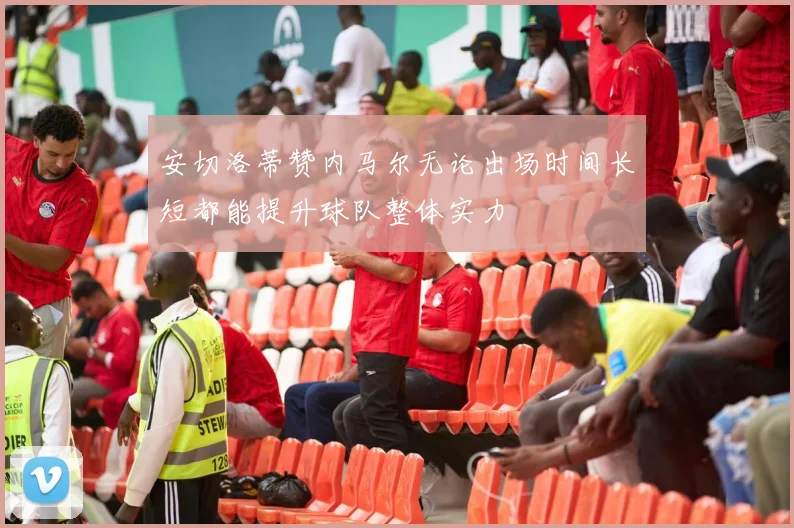 安切洛蒂赞内马尔无论出场时间长短都能提升球队整体实力