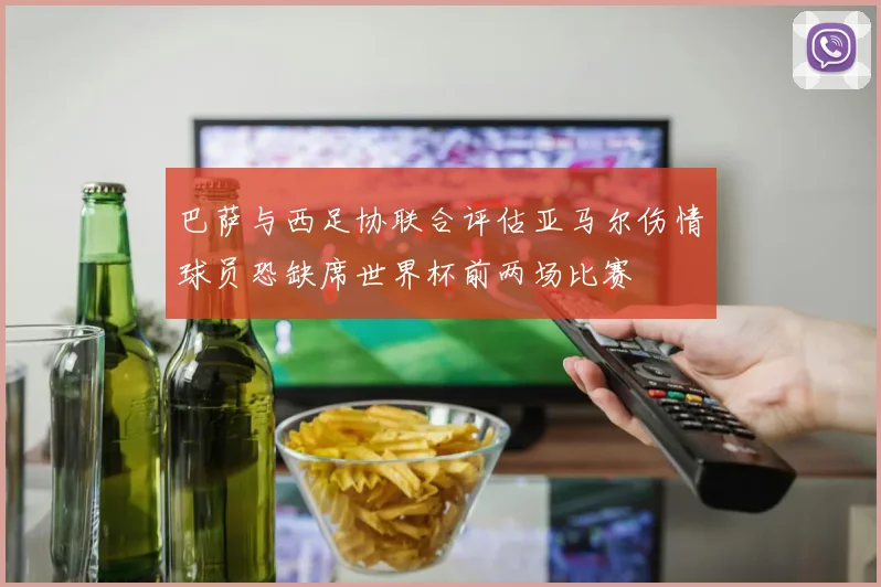 巴萨与西足协联合评估亚马尔伤情球员恐缺席世界杯前两场比赛
