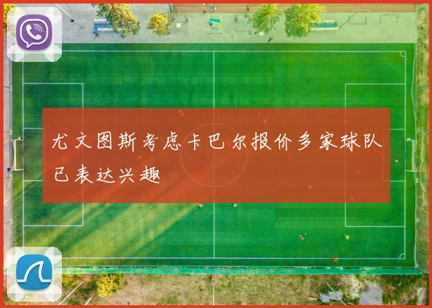 尤文图斯考虑卡巴尔报价多家球队已表达兴趣