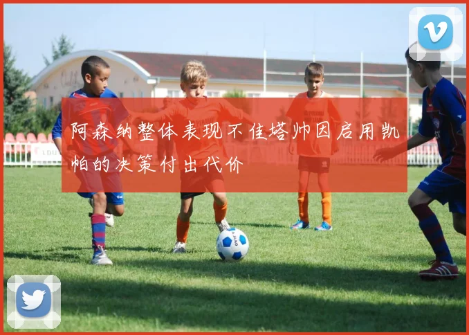阿森纳整体表现不佳塔帅因启用凯帕的决策付出代价