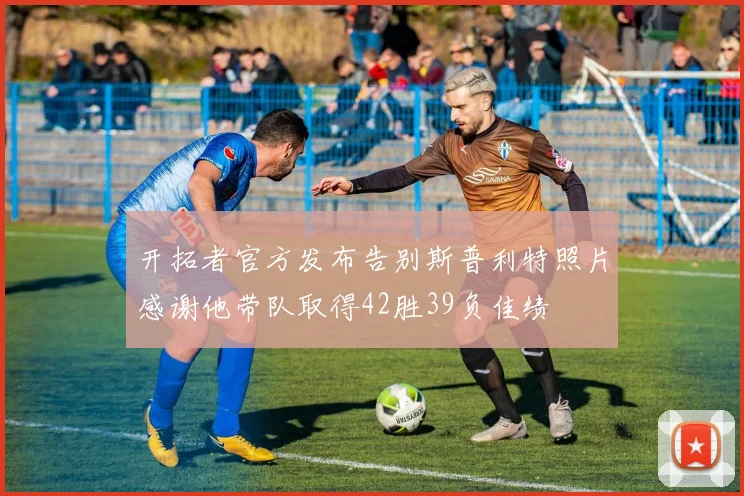 开拓者官方发布告别斯普利特照片感谢他带队取得42胜39负佳绩
